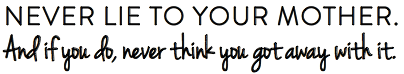 never lie to  your mom and if you do never think you got away with it